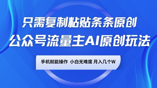 公众号流量主AI原创玩法，只需复制粘贴条条原创，一部手机可操作，小白无难度，月入过w-网亿资源平台