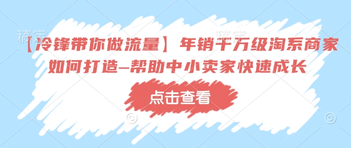 【冷锋带你做流量】年销千万级淘系商家如何打造–帮助中小卖家快速成长-网亿资源平台