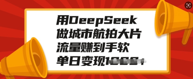 用DeepSeek做城市航拍大片，流量赚到手软，单日变现多张-网亿资源平台
