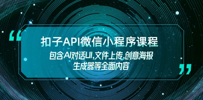 （14073期）扣子API微信小程序课程，包含AI对话UI,文件上传,创意海报生成器等全面内容-网亿资源平台