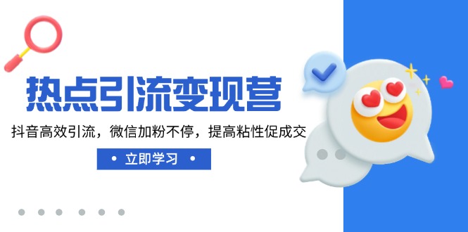 （14501期）热点引流变现营，抖音高效引流，微信加粉不停，提高粘性促成交-网亿资源平台