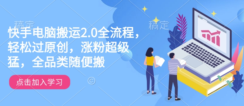 快手电脑搬运2.0全流程，轻松过原创，涨粉超级猛，全品类随便搬-网亿资源平台