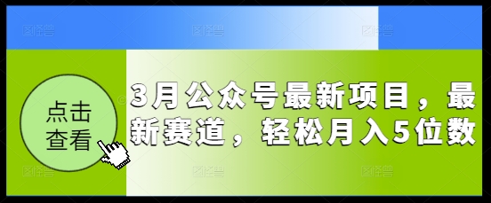 3月公众号最新项目，最新赛道，轻松月入5位数【揭秘】-网亿资源平台