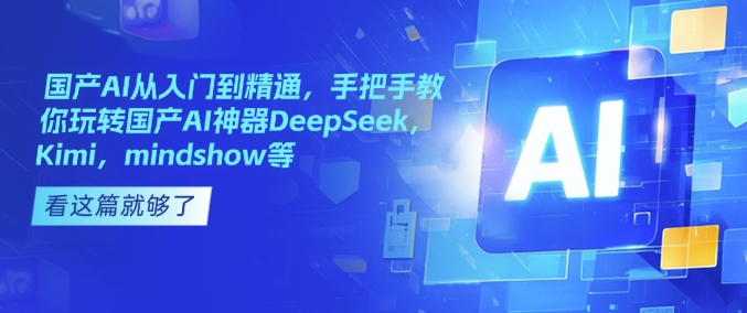 国产AI从入门到精通，手把手教你玩转国产AI神器DeepSeek，Kimi，mindshow等-网亿资源平台