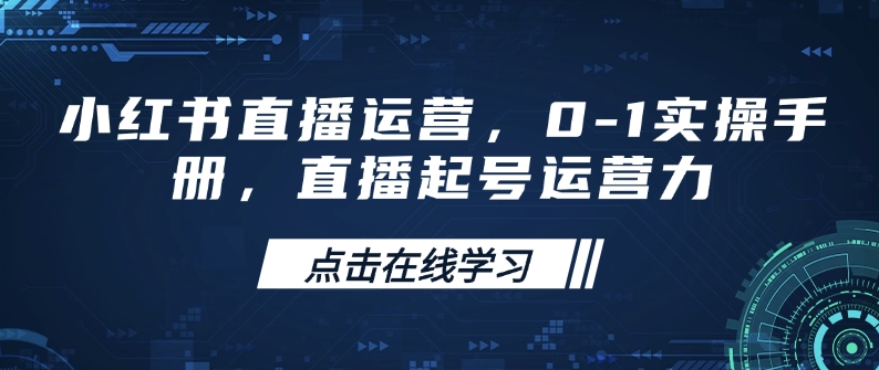 小红书直播运营，0-1实操手册，直播起号运营力-网亿资源平台