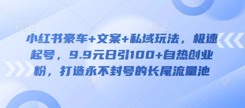 小红书豪车+文案+私域玩法，极速起号，9.9元日引100+自热创业粉，打造永不封号的长尾流量池-网亿资源平台