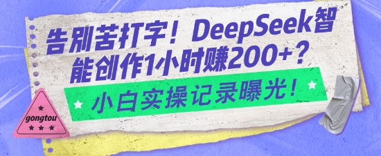 告别苦打字！DeepSeek智能创作1小时入2张？小白实操记录曝光-网亿资源平台