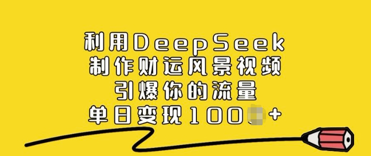 利用DeepSeek制作财运风景视频，引爆你的流量，单日变现多张-网亿资源平台