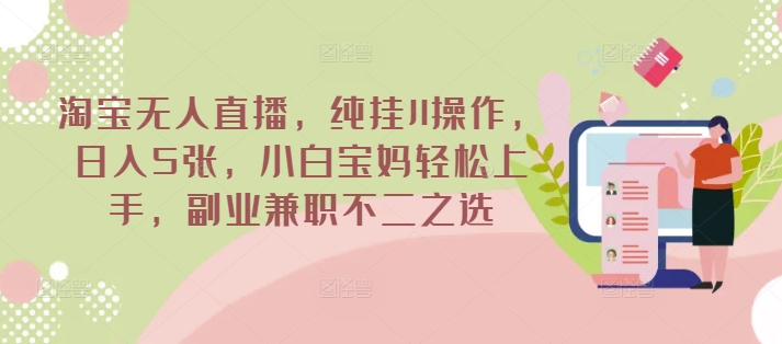 淘宝无人直播，纯挂JI操作，日入5张，小白宝妈轻松上手，副业兼职不二之选-网亿资源平台