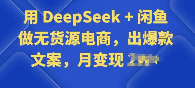 用 DeepSeek + 闲鱼做无货源电商，出爆款文案-网亿资源平台