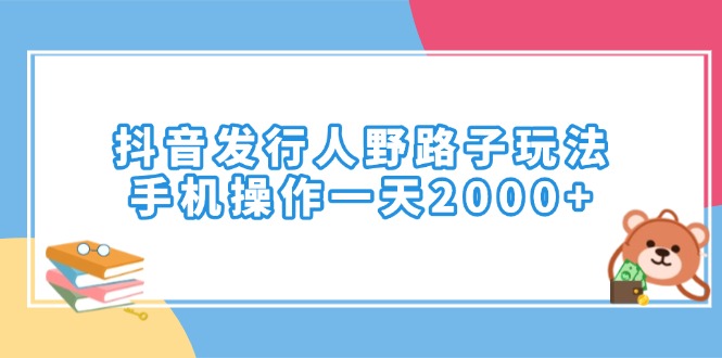 （14041期）抖音发行人野路子玩法，手机操作一天2000+-网亿资源平台