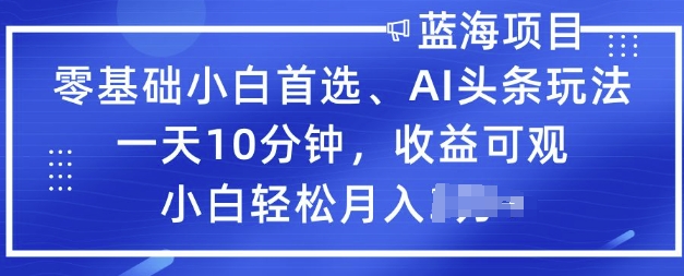 零基础小白首选，AI头条玩法，一天10分钟，收益可观，小白轻松月入过W-网亿资源平台