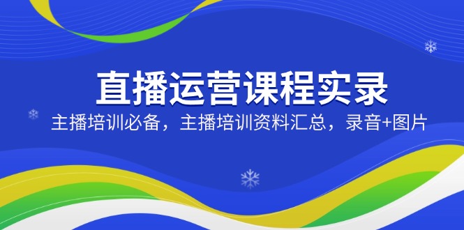 （14388期）直播运营课程实录：主播培训必备，主播培训资料汇总，录音+图片-网亿资源平台