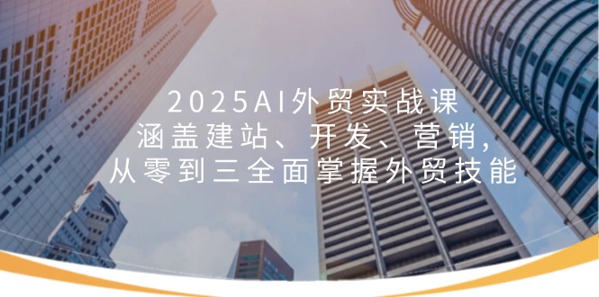 （14135期）2025AI外贸实战课：涵盖建站、开发、营销, 从零到三全面掌握外贸技能-网亿资源平台