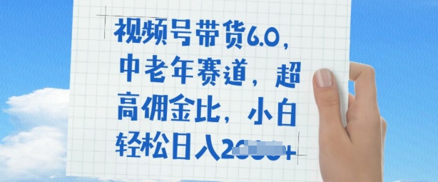 视频号带货6.0，中老年赛道，超高佣金比，普通人也能轻松日入多张-网亿资源平台
