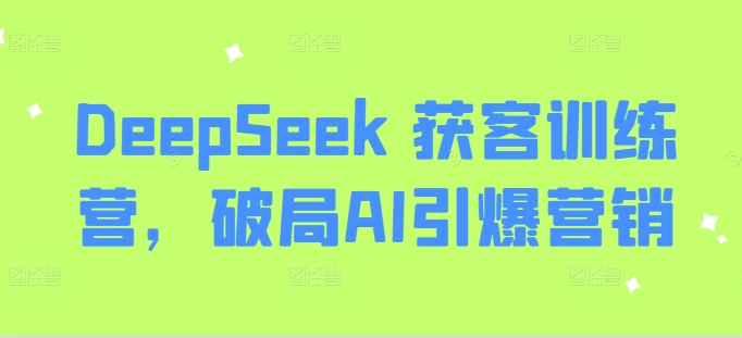 DeepSeek 获客训练营，破局AI引爆营销-网亿资源平台