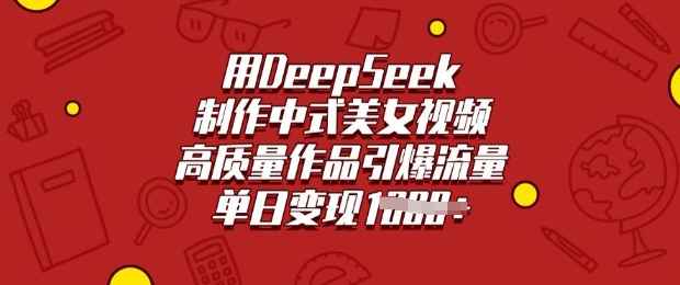 用DeepSeek制作中式美女视频，高质量作品引爆流量，单日变现多张-网亿资源平台