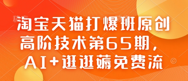 淘宝天猫打爆班原创高阶技术第65期，AI+逛逛薅免费流-网亿资源平台