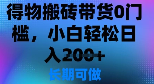 得物搬砖带货0门槛，小白轻松日入2张-网亿资源平台