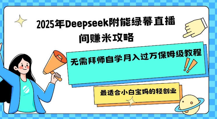 2025年Deepseek附能绿幕直播间挣米攻略无需拜师自学月入过W保姆级教程，最适合小白宝妈的轻创业-网亿资源平台