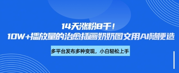 14天涨粉8千，10W+播放量的治愈插画奶奶图文用AI随便造-网亿资源平台