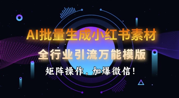 AI批量生成小红书素材，全行业引流万能模版，矩阵操作，加爆微信-网亿资源平台