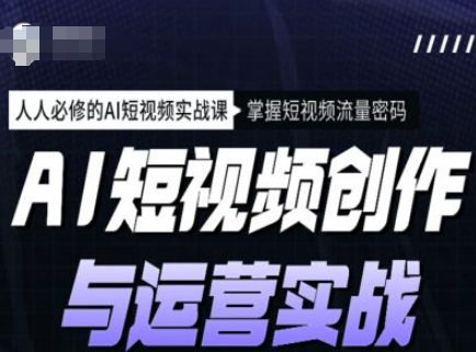 AI短视频创作与运营实战课程，人人必修的AI短视频实战课，掌握短视频流量密码-网亿资源平台