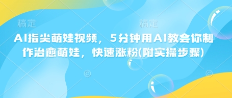 AI指尖萌娃视频，5分钟用AI教会你制作治愈萌娃，快速涨粉(附实操步骤)-网亿资源平台