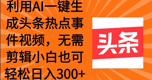 利用AI一键生成头条热点事件 小白也可轻松日入3张-网亿资源平台