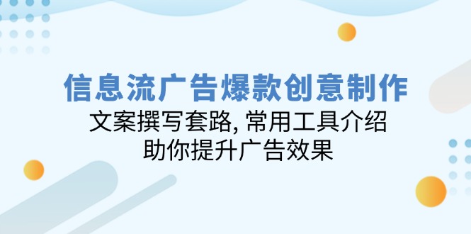 （14077期）信息流广告爆款创意制作：文案撰写套路, 常用工具介绍, 助你提升广告效果-网亿资源平台