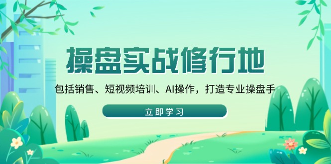 （14037期）操盘实战修行地：包括销售、短视频培训、AI操作，打造专业操盘手-网亿资源平台