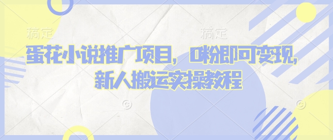 蛋花小说推文项目，0粉即可变现，新人搬运实操教程-网亿资源平台