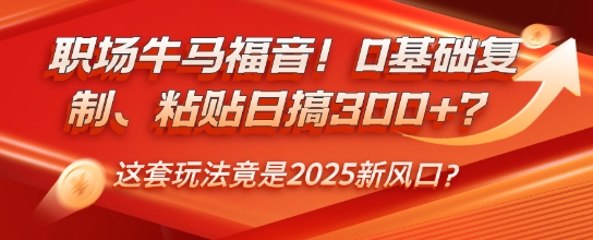 职场牛马福音！0基础复制、粘贴日搞3张？这套玩法竟是2025新风口？-网亿资源平台