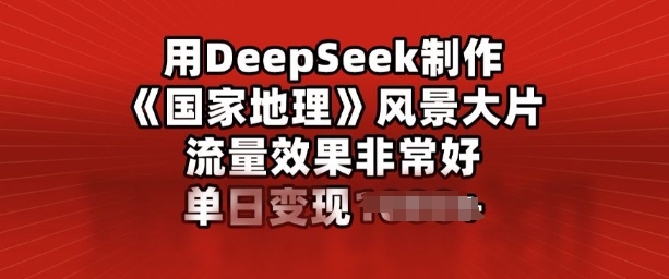 用DeepSeek制作风景大片，流量效果非常好，单日变现多张-网亿资源平台