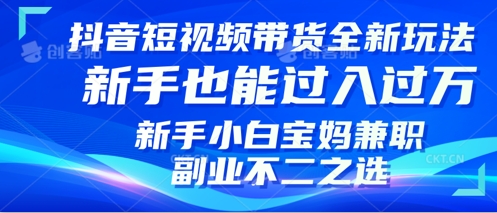 抖音短视频带货全新升级玩法，小白也能月入过W，适合新手宝妈兼职副业的不二之选!-网亿资源平台
