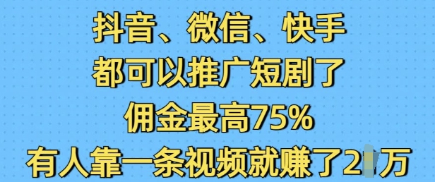 抖音微信快手都可以推广短剧了，佣金最高75%，有人靠一条视频就挣了2W-网亿资源平台