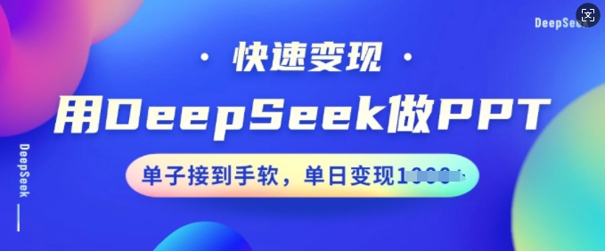 用DeepSeek做PPT，快速变现，单子接到手软，单日变现多张-网亿资源平台