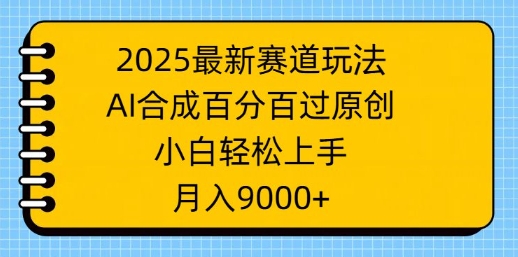 2025最新赛道玩法，AI合成，百分百过原创，小白轻松上手，月入9k-网亿资源平台