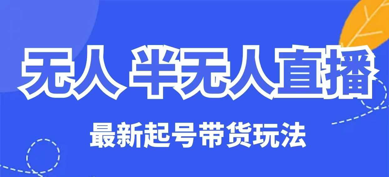 无人半无人直播最新起号带货玩法，全是干货（保姆级教程）-网亿资源平台