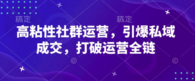 高粘性社群运营，引爆私域成交，打破运营全链-网亿资源平台