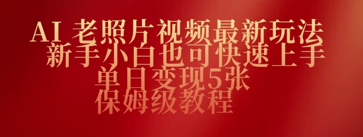 AI老照片视频最新玩法，新手小白也可快速上手，单日变现5张，保姆级教程-网亿资源平台