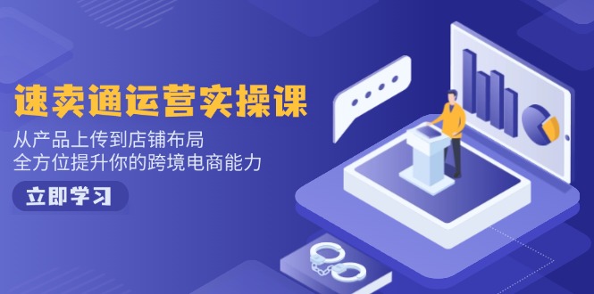 （14154期）速卖通运营实操课，从产品上传到店铺布局，全方位提升你的跨境电商能力-网亿资源平台
