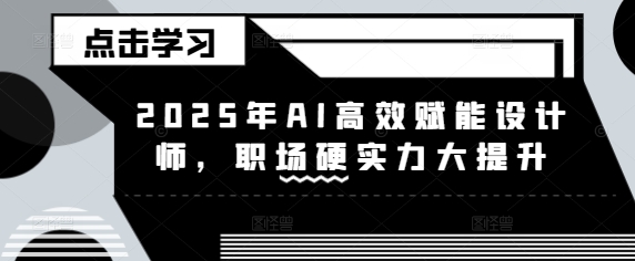 2025年AI高效赋能设计师，职场硬实力大提升-网亿资源平台