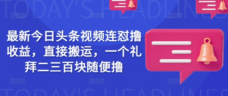 最新今日头条视频连怼撸收益，直接搬运，一个礼拜二三百块随便撸-网亿资源平台