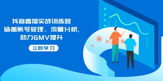（14143期）抖音直播实战训练营：涵盖账号管理、流量分析, 助力GMV提升-网亿资源平台