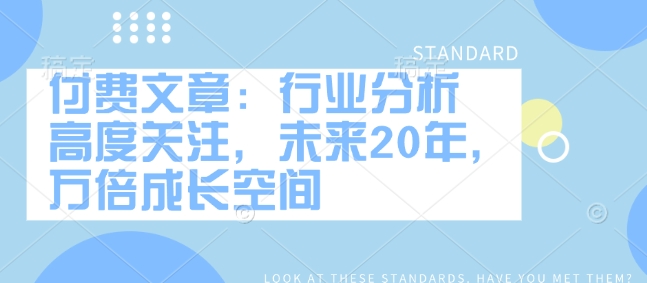 付费文章：行业分析 高度关注，未来20年，万倍成长空间-网亿资源平台