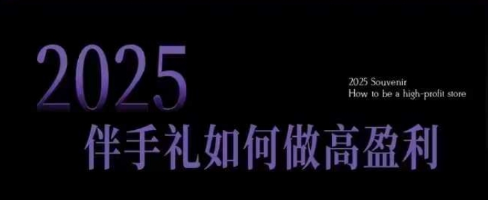 2025伴手礼如何做高盈利门店，小白保姆级伴手礼开店指南，伴手礼最新实战10大攻略，突破获客瓶颈-网亿资源平台