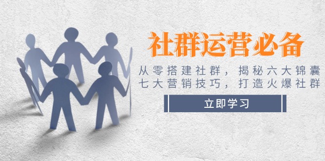（14102期）社群运营必备！从零搭建社群，揭秘六大锦囊、七大营销技巧，打造火爆社群-网亿资源平台