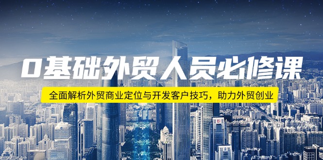 （14046期）0基础外贸人员必修课：全面解析外贸商业定位与开发客户技巧，助力外贸创业-网亿资源平台