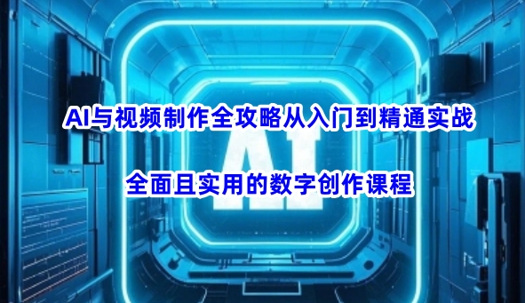 AI与视频制作全攻略从入门到精通实战，全面且实用的数字创作课程-网亿资源平台
